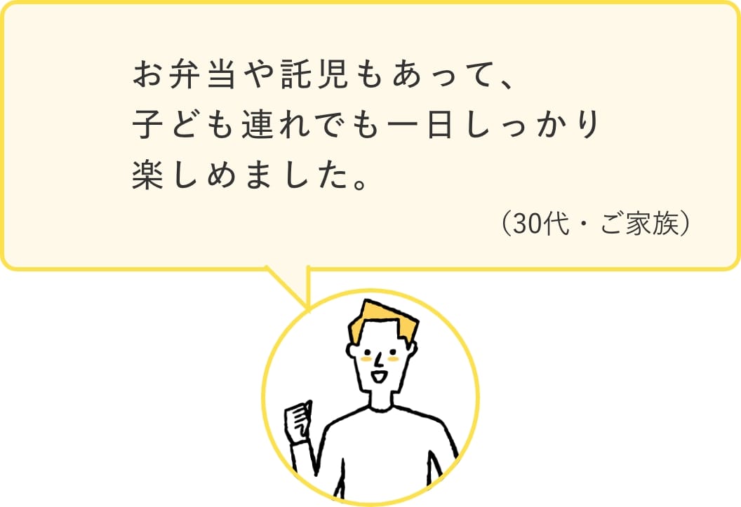 「お弁当や託児もあって、子ども連れでも一日しっかり楽しめました。」（30代・ご家族）