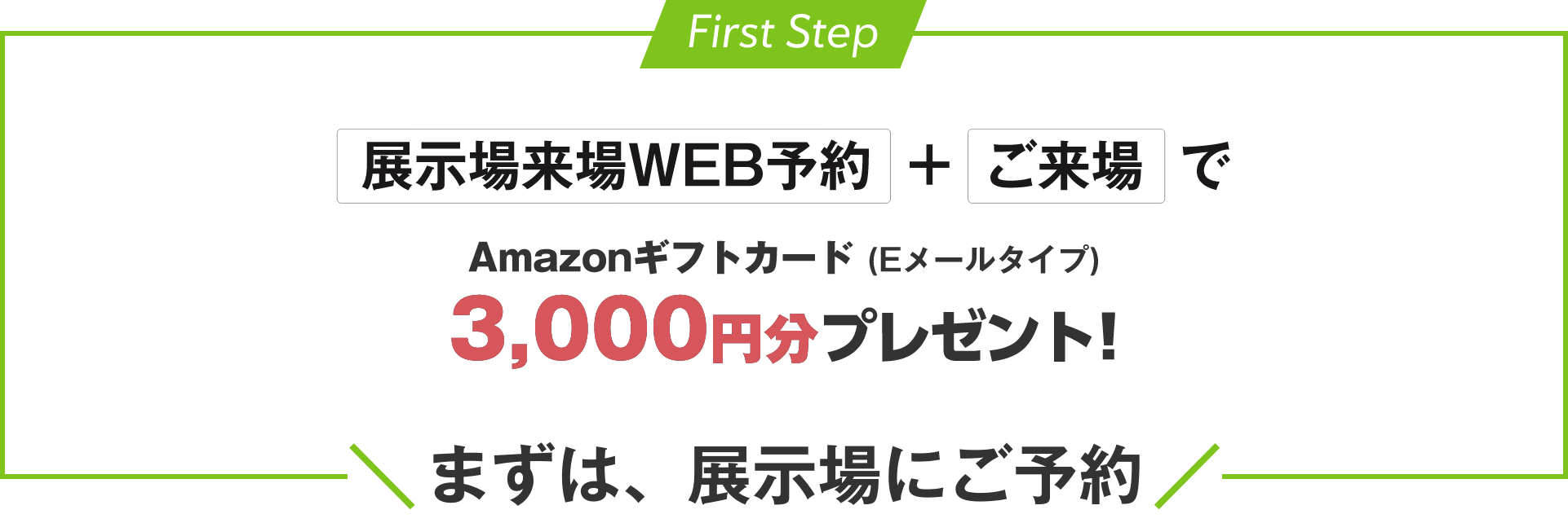 展示場来場WEB予約＋ご来場でAmazonギフトカード（Eメールタイプ）3,000円分プレゼント！まずは、展示場にご予約
